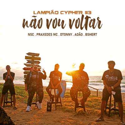 Lampião Cypher #3: Não Vou Voltar (feat. BSHert & Adão) By DTonny, NSC, BSHert, Adao, Praxedes MC's cover