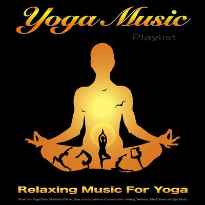Yoga Music Playlist: Relaxing Music For Yoga, Music For Yoga Class, Meditation Music, Deep Focus, Extreme Concentration, Healing, Wellness, Mindfulness and Spa Music's cover