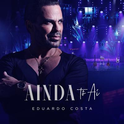 Ainda Tô Aí (Ao Vivo) By Eduardo Costa's cover