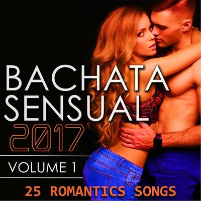 Bachata Sensual 2017, Vol. 1 (25 Romantic Songs)'s cover