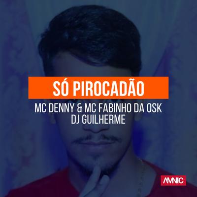 Só Pirocadão By DJ Guilherme, MC Fabinho da OSK, MC Denny's cover