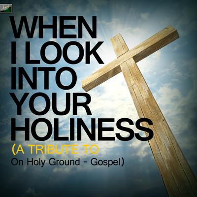 When I Look Into Your Holiness (A Tribute to On Holy Ground - Gospel)'s cover