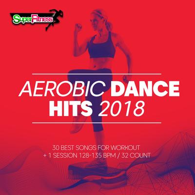 Aerobic Dance Hits 2018: 30 Best Songs for Workout & 1 Session 128-135 bpm: 32 count's cover