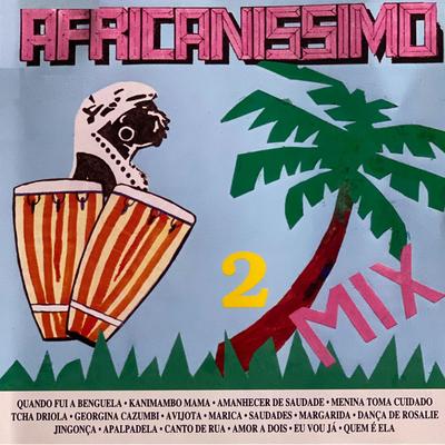 Africanissimo Mix: Quando Fui a Benguela / Kanimambo Mama / Amanhecer de Saudade / Menina Toma Cuidado / Acha Driola / Georgina / Cazumbi / Avijota / Marica / Saudades (Só Festa)'s cover