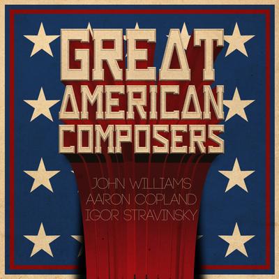 Great American Composers: John Williams, Aaron Copland & Igor Stravinsky's cover