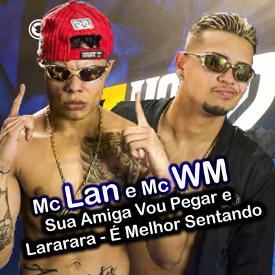 Sua Amiga Vou Pegar e Lararara / É Melhor Sentando By MC WM, MC Lan's cover