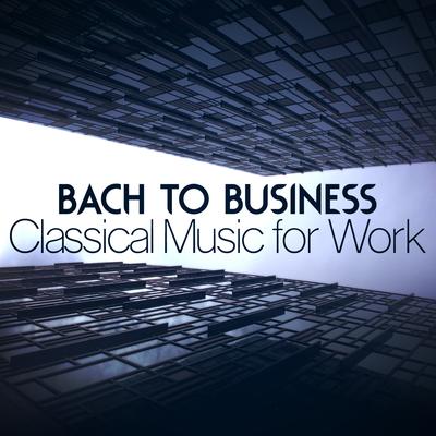 Bach to Business - Classical Music for Work's cover