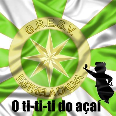 O Ti-Ti-Ti do Açaí By G.R.E.S.V. Estrela Dalva's cover