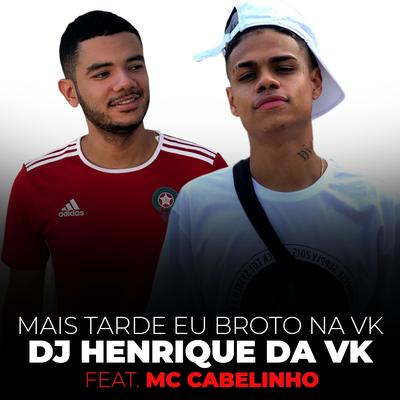Mais Tarde Eu Broto na Vk By MC Cabelinho, DJ Henrique da VK's cover