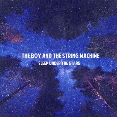 Sleep Under The Stars By The Boy And The String Machine's cover