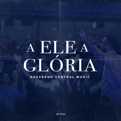 A Ele a Glória (Ao Vivo) By Nazareno Central Music's cover