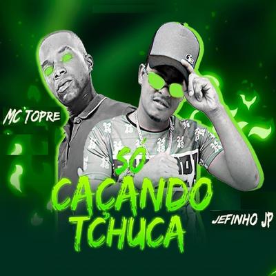 Só Caçando Tchuca By Mc Topre, Jefinho JP's cover