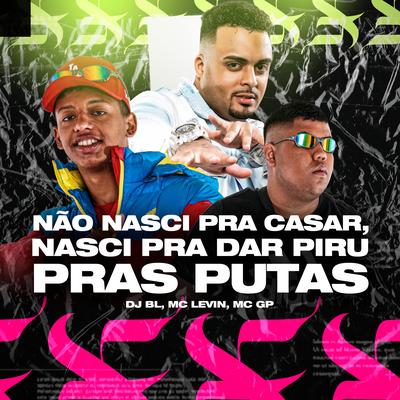 Não Nasci pra Casar, Nasci pra Dar Piru Pras Putas By DJ BL, MC Levin, MC GP's cover