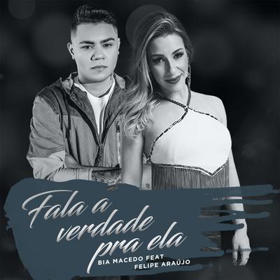 Fala a Verdade pra Ela By Bia Macedo, Felipe Araújo's cover