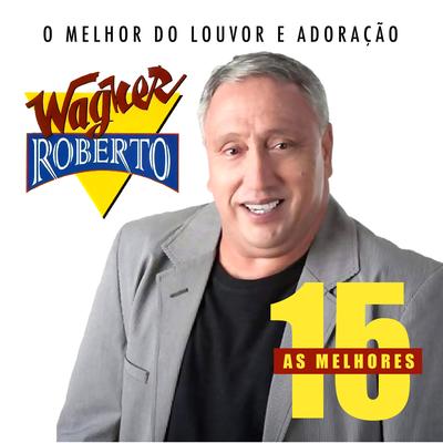 As 15 Melhores de Wagner Roberto (O Melhor do Louvor e Adoração)'s cover