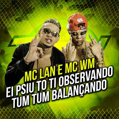 Ei Psiu To Ti Observando Tum Tum Balançando By MC WM, MC Lan's cover