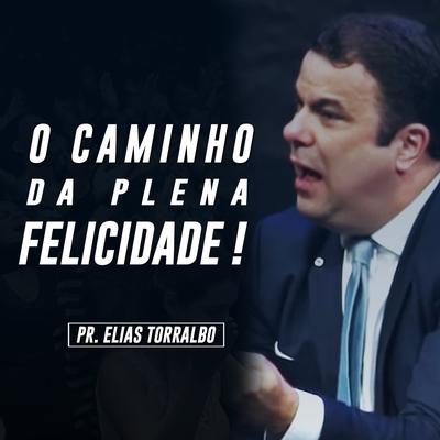 O Caminho da Plena Felicidade, Pt. 1 By Pastor Elias Torralbo's cover