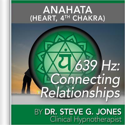 639 Hz: Connecting Relationships (Anahata [Heart, 4th Chakra] By Dr. Steve G. Jones's cover