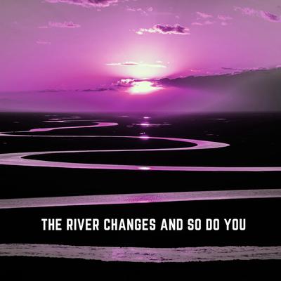 The River Changes and so Do You's cover