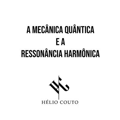 A Mecânica Quântica e a Ressonância Harmônica By Hélio Couto's cover