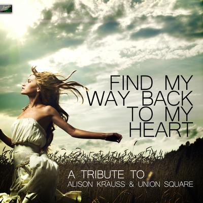 Find My Way Back to My Heart - A Tribute to Alison Krauss & Union Station's cover