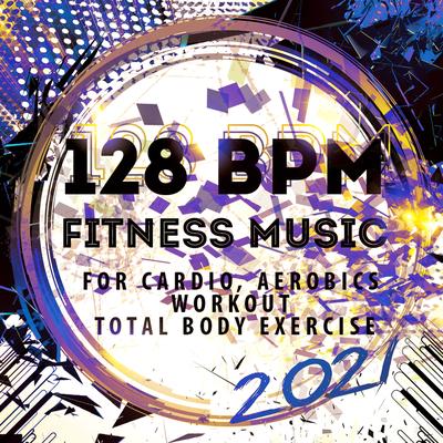 128 BPM Fitness Music 2021: For Cardio, Aerobics, Workout, Total Body Exercise's cover