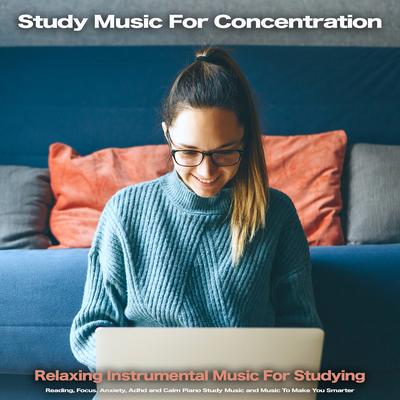 Study Music For Concentration: Relaxing Instrumental music For Studying, Reading, Focus, Anxiety, Adhd and Calm Piano Study Music and Music To Make You Smarter's cover