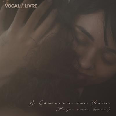 A Começar em Mim (Haja Mais Amor) By Vocal Livre's cover
