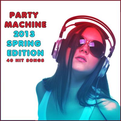 Party Machine 2013 Spring Edition: 40 Hit Songs's cover