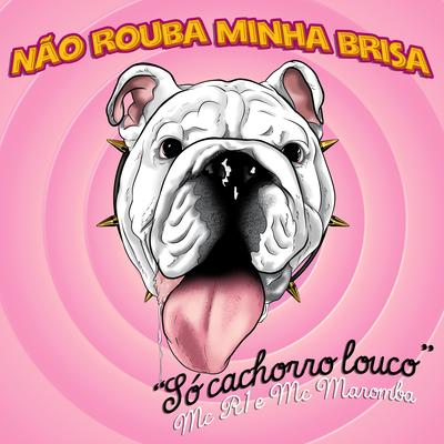 Não Rouba Minha Brisa: Só Cachorro Louco By Mc Maromba, Mc R1's cover