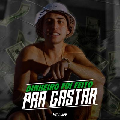 Dinheiro Foi Feito pra Gastar By MC Lixfe's cover