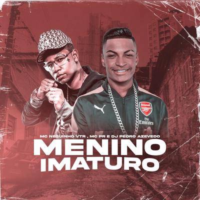 Menino Imaturo By MC PR, MC Neguinho VTR's cover