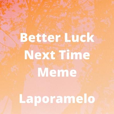 Better Luck Next Time Meme By Leporamelo's cover