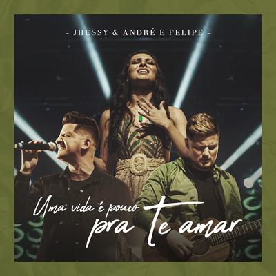 Uma Vida É Pouco pra Te Amar (Ao Vivo) By Jhessy, André e Felipe's cover