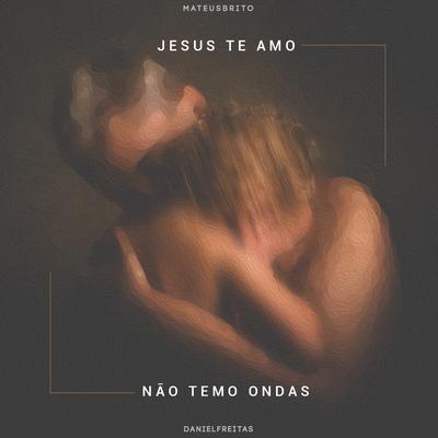 Jesus Te Amo / Não Temo Ondas (Ao Vivo) By Mateus Brito, Daniel Freittas's cover