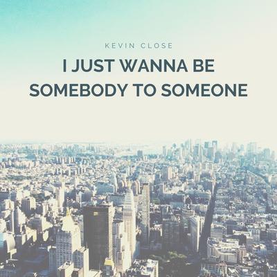 I Just Wanna Be Somebody to Someone's cover
