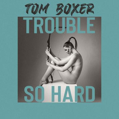 Trouble So Hard (Original Mix) By Tom Boxer's cover