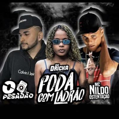 Foda Com Ladrão (feat. Mc Dricka) By O Pesadão, Mc Nildo Ostentação, Mc Dricka's cover