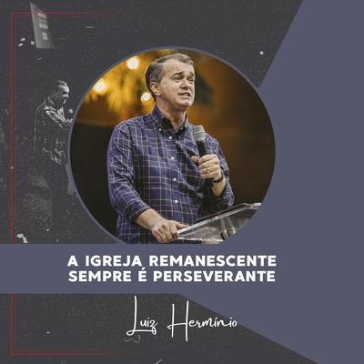 A Igreja Remanescente Sempre É Perseverante, Pt. 2 (Ao Vivo) By Luiz Hermínio's cover