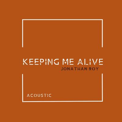 Keeping Me Alive (Acoustic) By Jonathan Roy's cover