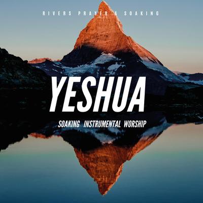 Yeshua Soaking Instrumental Worship By Rivers Prayer & Soaking's cover