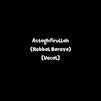 Astaghfirullah Robbal Baroya (Vocal Version)'s cover