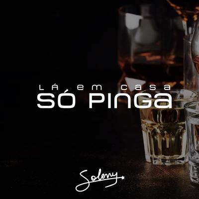 Lá Em Casa Só Pinga By Soleny's cover