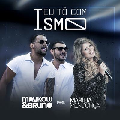 Eu Tô Com Ismo By Marília Mendonça, Maykow & Bruno's cover