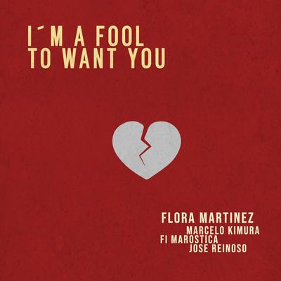 I´m a Fool to Want You By Flora Martínez, José Reinoso, Marcelo Kimura, Fi Maróstica's cover