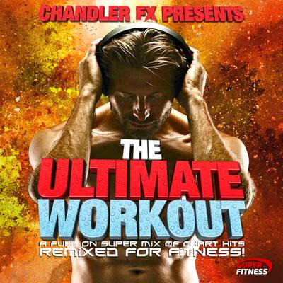 Chandler FX Presents…The Ultimate Workout - A Full On Super Mix of Chart Hits - Remixed for Fitness !'s cover