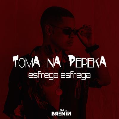 Toma na Pepeka Esfrega Esfrega By DJ Brenin, Mc Dricka, Mc Jh do Vnc's cover