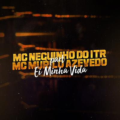 Ei Minha Vida By Mc Neguinho do ITR, MC Murilo Azevedo's cover