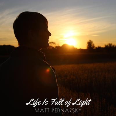 Life Is Full of Light By Matt Bednarsky's cover