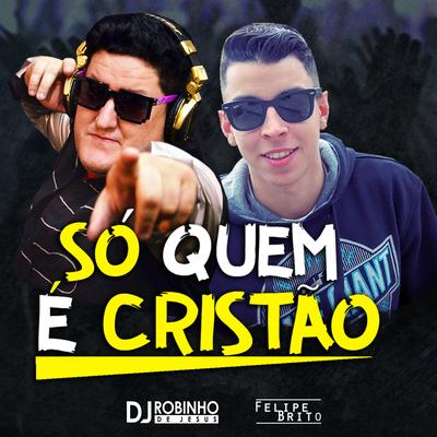 Só Quem É Cristão By DJ Robinho de Jesus, Felipe Brito's cover